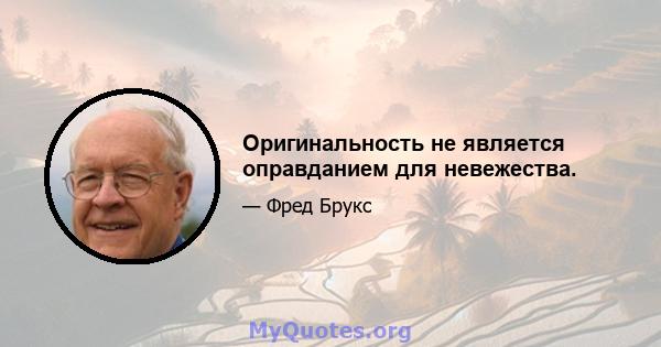 Оригинальность не является оправданием для невежества.