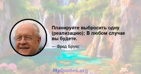 Планируйте выбросить одну (реализацию); В любом случае вы будете.