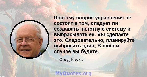 Поэтому вопрос управления не состоит в том, следует ли создавать пилотную систему и выбрасывать ее. Вы сделаете это. Следовательно, планируйте выбросить один; В любом случае вы будете.