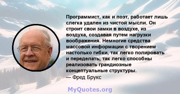 Программист, как и поэт, работает лишь слегка удален из чистой мысли. Он строит свои замки в воздухе, из воздуха, создавая путем нагрузки воображения. Немногие средства массовой информации с творением настолько гибки,