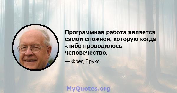 Программная работа является самой сложной, которую когда -либо проводилось человечество.