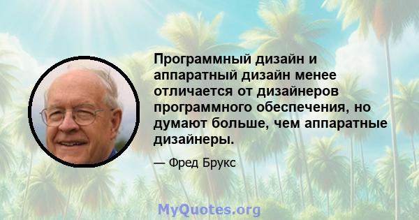 Программный дизайн и аппаратный дизайн менее отличается от дизайнеров программного обеспечения, но думают больше, чем аппаратные дизайнеры.