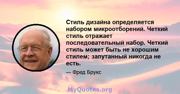 Стиль дизайна определяется набором микроотборений. Четкий стиль отражает последовательный набор. Четкий стиль может быть не хорошим стилем; запутанный никогда не есть.