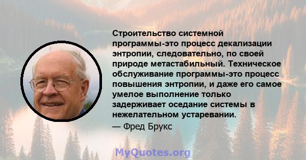 Строительство системной программы-это процесс декализации энтропии, следовательно, по своей природе метастабильный. Техническое обслуживание программы-это процесс повышения энтропии, и даже его самое умелое выполнение