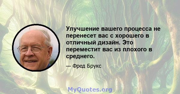 Улучшение вашего процесса не перенесет вас с хорошего в отличный дизайн. Это переместит вас из плохого в среднего.