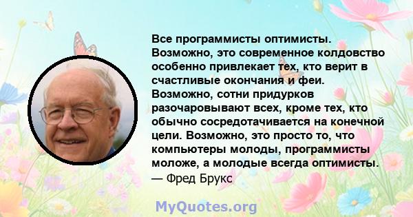 Все программисты оптимисты. Возможно, это современное колдовство особенно привлекает тех, кто верит в счастливые окончания и феи. Возможно, сотни придурков разочаровывают всех, кроме тех, кто обычно сосредотачивается на 