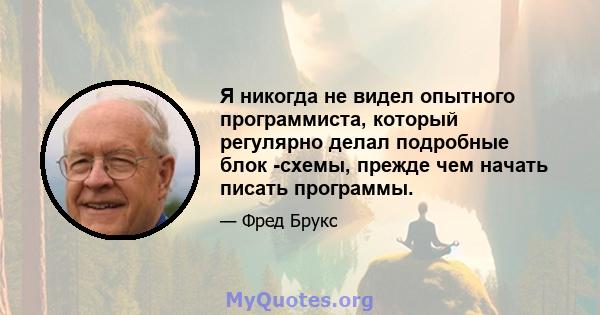 Я никогда не видел опытного программиста, который регулярно делал подробные блок -схемы, прежде чем начать писать программы.