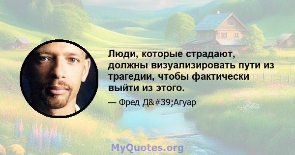 Люди, которые страдают, должны визуализировать пути из трагедии, чтобы фактически выйти из этого.