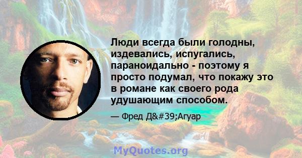 Люди всегда были голодны, издевались, испугались, параноидально - поэтому я просто подумал, что покажу это в романе как своего рода удушающим способом.