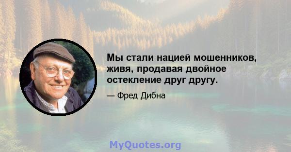 Мы стали нацией мошенников, живя, продавая двойное остекление друг другу.