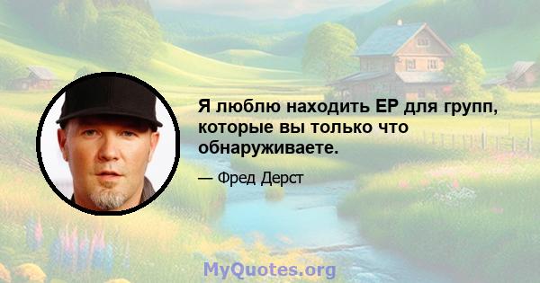 Я люблю находить EP для групп, которые вы только что обнаруживаете.