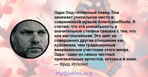 Одри Олд - отличный певец. Она занимает уникальное место в современной музыке Americana/Roots. Я считаю, что эта уникальность в значительной степени связана с тем, что она австралийская. Это дает ей совершенно другое