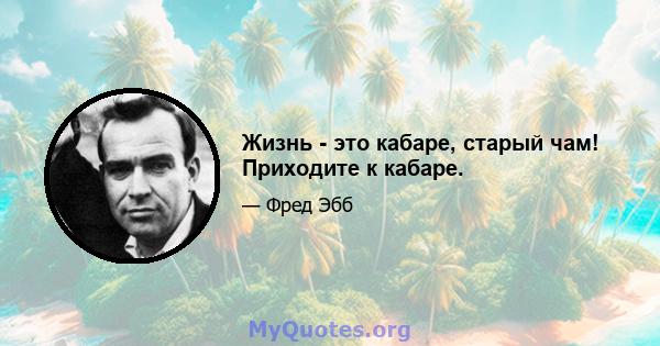 Жизнь - это кабаре, старый чам! Приходите к кабаре.