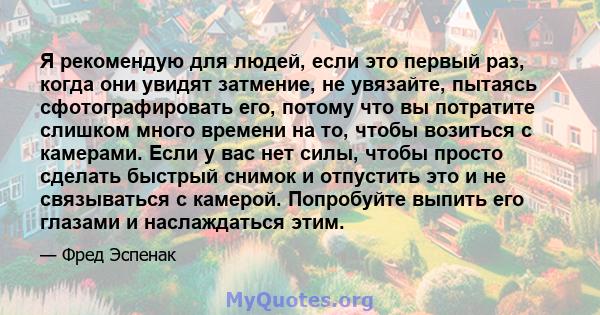 Я рекомендую для людей, если это первый раз, когда они увидят затмение, не увязайте, пытаясь сфотографировать его, потому что вы потратите слишком много времени на то, чтобы возиться с камерами. Если у вас нет силы,