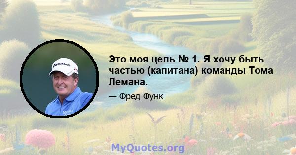 Это моя цель № 1. Я хочу быть частью (капитана) команды Тома Лемана.