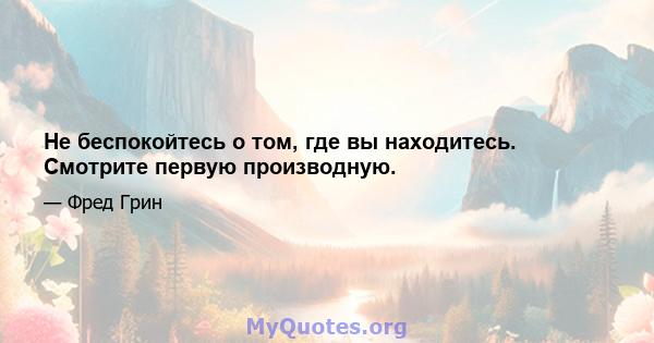 Не беспокойтесь о том, где вы находитесь. Смотрите первую производную.