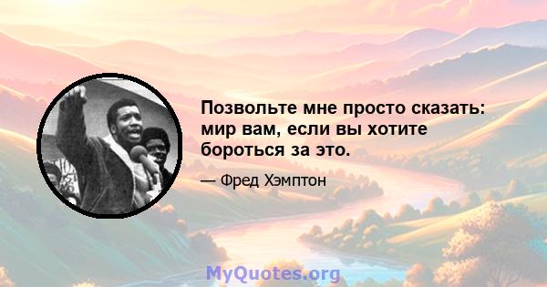 Позвольте мне просто сказать: мир вам, если вы хотите бороться за это.