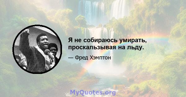 Я не собираюсь умирать, проскальзывая на льду.