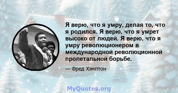 Я верю, что я умру, делая то, что я родился. Я верю, что я умрет высоко от людей. Я верю, что я умру революционером в международной революционной пролетальной борьбе.