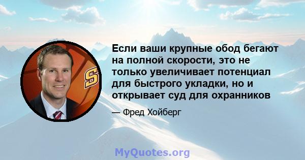 Если ваши крупные обод бегают на полной скорости, это не только увеличивает потенциал для быстрого укладки, но и открывает суд для охранников