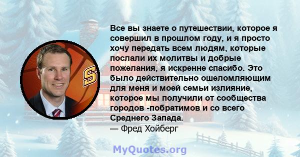 Все вы знаете о путешествии, которое я совершил в прошлом году, и я просто хочу передать всем людям, которые послали их молитвы и добрые пожелания, я искренне спасибо. Это было действительно ошеломляющим для меня и моей 