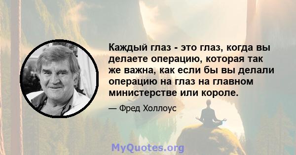 Каждый глаз - это глаз, когда вы делаете операцию, которая так же важна, как если бы вы делали операцию на глаз на главном министерстве или короле.