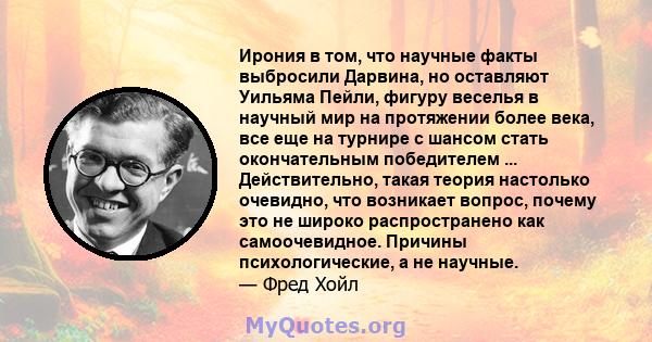 Ирония в том, что научные факты выбросили Дарвина, но оставляют Уильяма Пейли, фигуру веселья в научный мир на протяжении более века, все еще на турнире с шансом стать окончательным победителем ... Действительно, такая