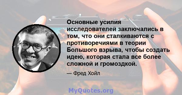 Основные усилия исследователей заключались в том, что они сталкиваются с противоречиями в теории Большого взрыва, чтобы создать идею, которая стала все более сложной и громоздкой.