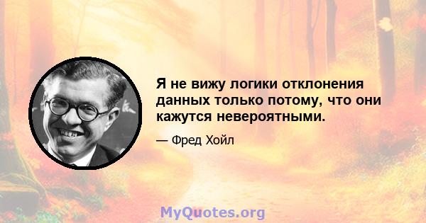 Я не вижу логики отклонения данных только потому, что они кажутся невероятными.