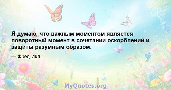 Я думаю, что важным моментом является поворотный момент в сочетании оскорблений и защиты разумным образом.