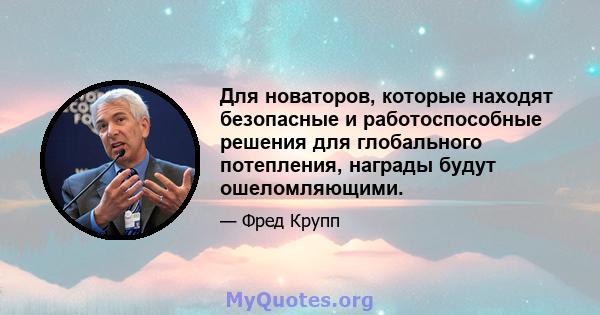 Для новаторов, которые находят безопасные и работоспособные решения для глобального потепления, награды будут ошеломляющими.