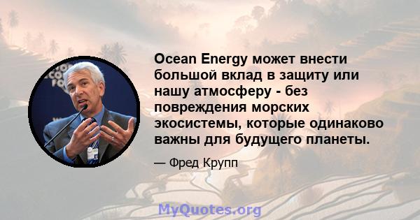 Ocean Energy может внести большой вклад в защиту или нашу атмосферу - без повреждения морских экосистемы, которые одинаково важны для будущего планеты.