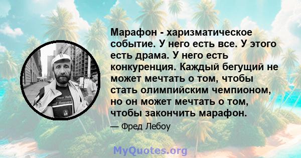 Марафон - харизматическое событие. У него есть все. У этого есть драма. У него есть конкуренция. Каждый бегущий не может мечтать о том, чтобы стать олимпийским чемпионом, но он может мечтать о том, чтобы закончить