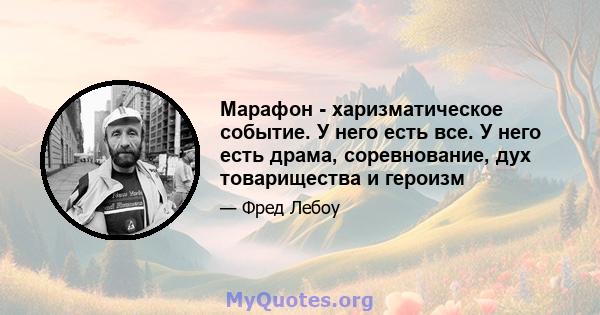 Марафон - харизматическое событие. У него есть все. У него есть драма, соревнование, дух товарищества и героизм