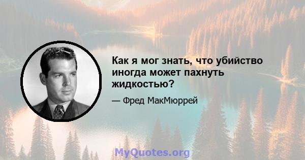 Как я мог знать, что убийство иногда может пахнуть жидкостью?