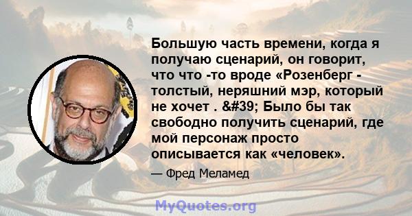 Большую часть времени, когда я получаю сценарий, он говорит, что что -то вроде «Розенберг - толстый, неряшний мэр, который не хочет . ' Было бы так свободно получить сценарий, где мой персонаж просто описывается как 