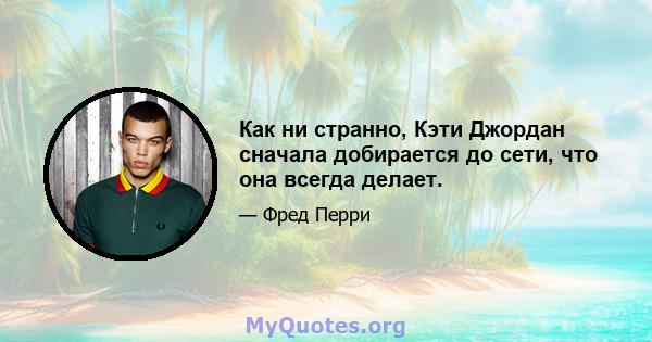 Как ни странно, Кэти Джордан сначала добирается до сети, что она всегда делает.