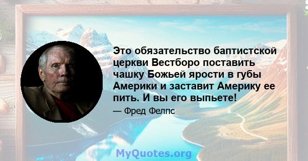 Это обязательство баптистской церкви Вестборо поставить чашку Божьей ярости в губы Америки и заставит Америку ее пить. И вы его выпьете!