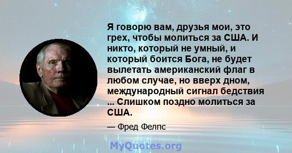 Я говорю вам, друзья мои, это грех, чтобы молиться за США. И никто, который не умный, и который боится Бога, не будет вылетать американский флаг в любом случае, но вверх дном, международный сигнал бедствия ... Слишком