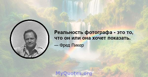 Реальность фотографа - это то, что он или она хочет показать.