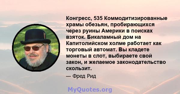 Конгресс, 535 Коммодитизированные храмы обезьян, пробирающихся через руины Америки в поисках взяток. Бикаламный дом на Капитолийском холме работает как торговый автомат. Вы кладете монеты в слот, выбираете свой закон, и 