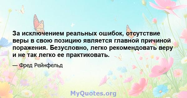 За исключением реальных ошибок, отсутствие веры в свою позицию является главной причиной поражения. Безусловно, легко рекомендовать веру и не так легко ее практиковать.