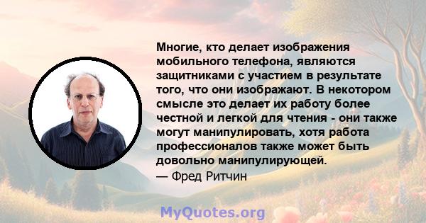 Многие, кто делает изображения мобильного телефона, являются защитниками с участием в результате того, что они изображают. В некотором смысле это делает их работу более честной и легкой для чтения - они также могут