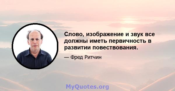 Слово, изображение и звук все должны иметь первичность в развитии повествования.