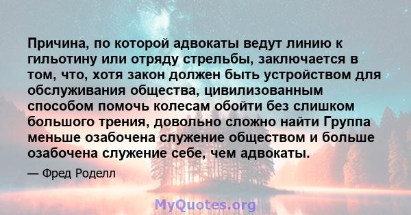 Причина, по которой адвокаты ведут линию к гильотину или отряду стрельбы, заключается в том, что, хотя закон должен быть устройством для обслуживания общества, цивилизованным способом помочь колесам обойти без слишком