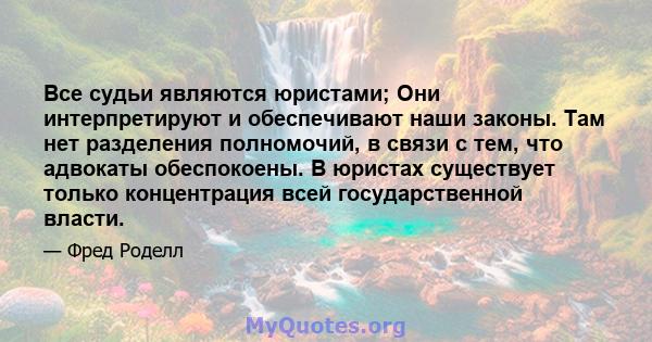 Все судьи являются юристами; Они интерпретируют и обеспечивают наши законы. Там нет разделения полномочий, в связи с тем, что адвокаты обеспокоены. В юристах существует только концентрация всей государственной власти.