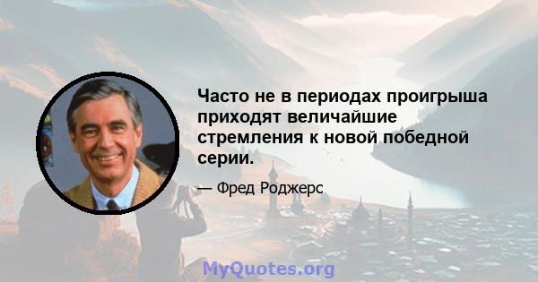 Часто не в периодах проигрыша приходят величайшие стремления к новой победной серии.