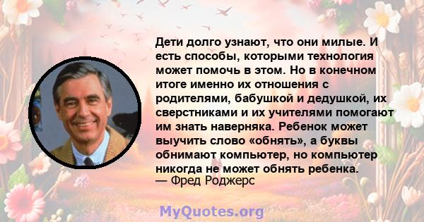 Дети долго узнают, что они милые. И есть способы, которыми технология может помочь в этом. Но в конечном итоге именно их отношения с родителями, бабушкой и дедушкой, их сверстниками и их учителями помогают им знать