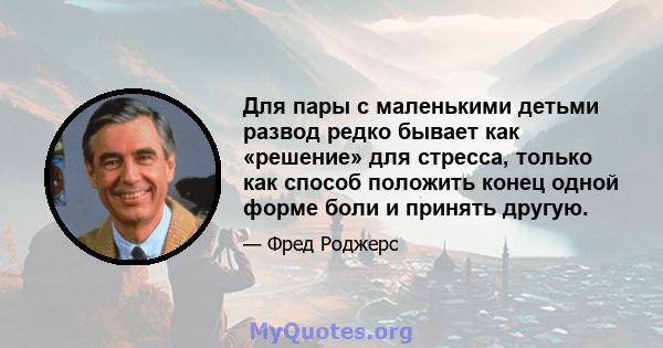 Для пары с маленькими детьми развод редко бывает как «решение» для стресса, только как способ положить конец одной форме боли и принять другую.