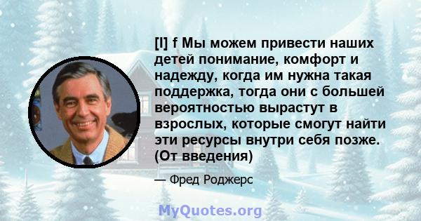 [I] f Мы можем привести наших детей понимание, комфорт и надежду, когда им нужна такая поддержка, тогда они с большей вероятностью вырастут в взрослых, которые смогут найти эти ресурсы внутри себя позже. (От введения)